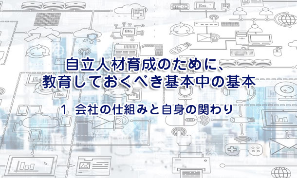 自立人材育成のために、教育しておくべき基本中の基本１～会社の仕組みと自身の関わり