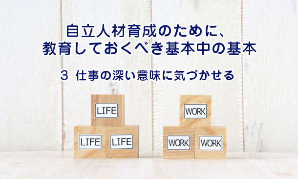 自立人材育成のために、教育しておくべき基本中の基本３～仕事の深い意味に気づかせる