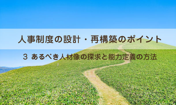 人事制度の設計・再構築のポイント３～あるべき人材像の探求と能力定義の方法