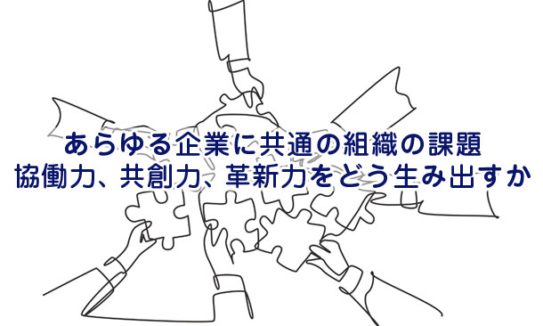 あらゆる企業に共通の組織の課題～協働力、共創力、革新力をどう育成するか？