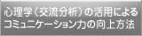 心理学（交流分析）の活用によるコミュニケーション力の向上方法